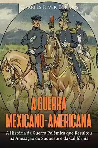 Livro PDF A Guerra Mexicano-Americana: A História da Guerra Polêmica que Resultou na Anexação do Sudoeste e da Califórnia