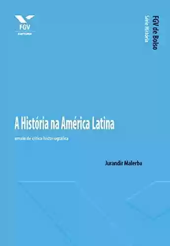 Capa do livro: A História na América Latina: ensaio de crítica historiográfica (FGV de Bolso) - Ler Online pdf