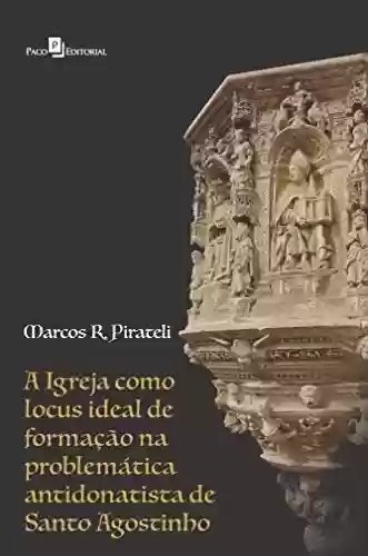 Capa do livro: A igreja como locus ideal de formação: Na problemática antidonatista de Santo Agostinho - Ler Online pdf