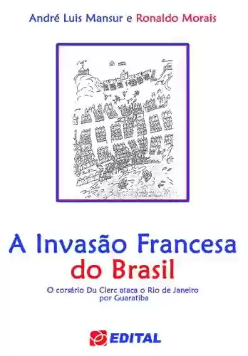 Capa do livro: A Invasão Francesa do Brasil: O corsário Du Clerc ataca o Rio de Janeiro por Guaratiba - Ler Online pdf