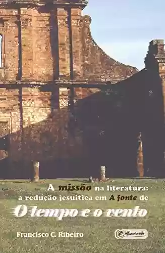 Capa do livro: A missão na literatura: A redução jesuítica em A fonte de O tempo e o vento - Ler Online pdf