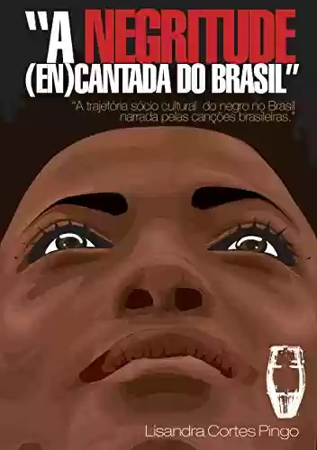 Capa do livro: A negritude (en)cantada do Brasil: a trajetória sócio-cultural do negro narrada pelas canções brasileiras”, - Ler Online pdf