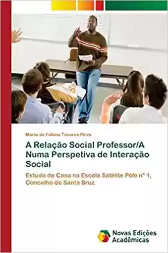 Capa do livro: A Relação Social Professor/A Numa Perspetiva de Interação Social - Ler Online pdf