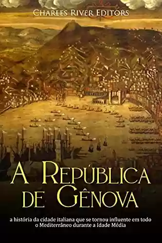 Capa do livro: A República de Gênova: a história da cidade italiana que se tornou influente em todo o Mediterrâneo durante a Idade Média - Ler Online pdf