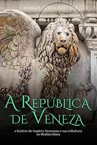 Capa do livro: A República de Veneza: a história do Império Veneziano e sua influência no Mediterrâneo - Ler Online pdf