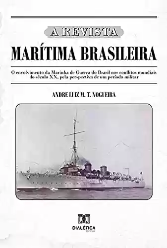 Livro PDF: A Revista Marítima Brasileira: o envolvimento da Marinha de Guerra do Brasil nos conflitos mundiais do século XX, pela perspectiva de um período militar