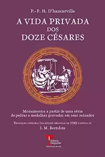 Livro PDF: A Vida Privada dos Doze Césares: Monumentos a partir de uma série de pedras e medalhas gravadas em seus reinados (Coleção Humanismo Libertino Livro 4)