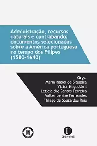 Capa do livro: Administração, recursos naturais e contrabando: documentos selecionados sobre a América portuguesa no tempos dos Filipes(1580-1640) - Ler Online pdf