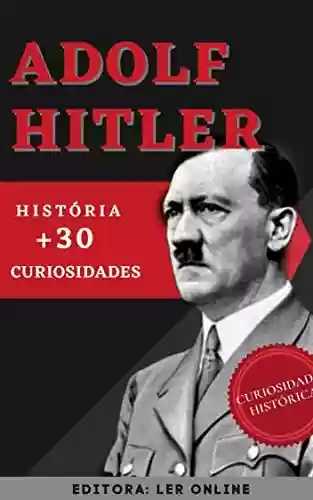 Livro PDF: Adolf Hitler: História e +30 Curiosidades (Curiosidades históricas)