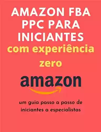 Livro PDF Amazon FBA PPC para iniciantes com experiência zero: um guia passo a passo de iniciantes a especialistas