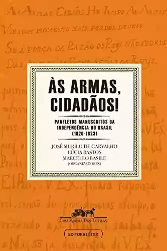 Livro PDF Às armas, cidadãos!: Panfletos manuscritos da independência do Brasil (1820-1823)