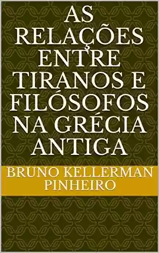 Livro PDF: AS RELAçÕES ENTRE TIRANOS E FILÓSOFOS NA GRÉCIA ANTIGA