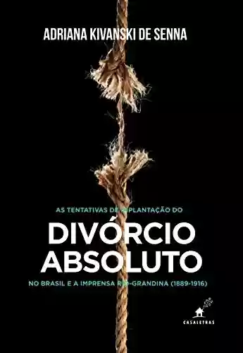 Capa do livro: As tentativas de implantação do divórcio absoluto no Brasil e a imprensa rio-grandina (1889-1916) - Ler Online pdf