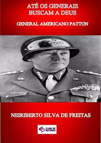 Capa do livro: ATÉ OS GENERAIS BUSCAM A DEUS: GENERAL AMERICANO PATTON - Ler Online pdf