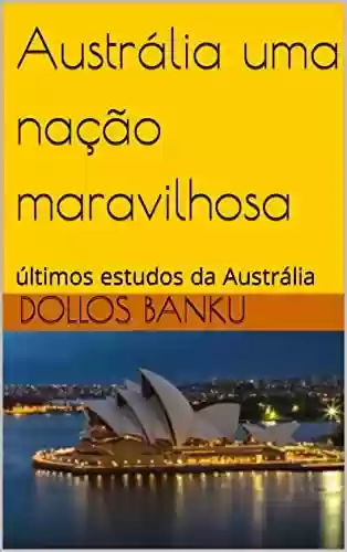 Capa do livro: Austrália uma nação maravilhosa: últimos estudos da Austrália - Ler Online pdf