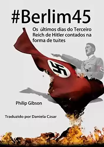 Capa do livro: #berlim45 – Os Últimos Dias Do Terceiro Reich De Hitler Contados Na Forma De Tuítes - Ler Online pdf