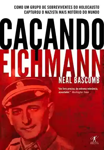 Livro PDF Caçando Eichmann: Como um grupo de sobreviventes do Holocausto capturou o nazista mais notório do mundo