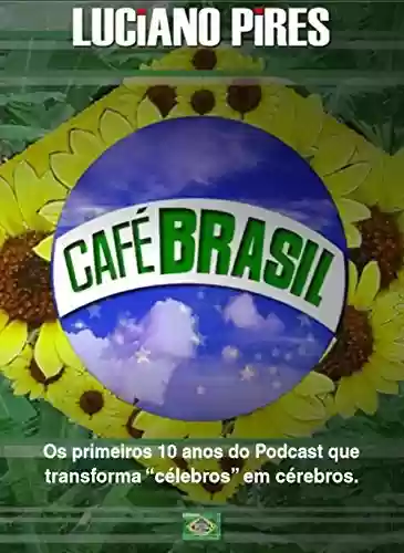 Livro PDF: Café Brasil 10 anos: Os primeiros 10 anos do podcast que transforma “célebros” em cérebros.