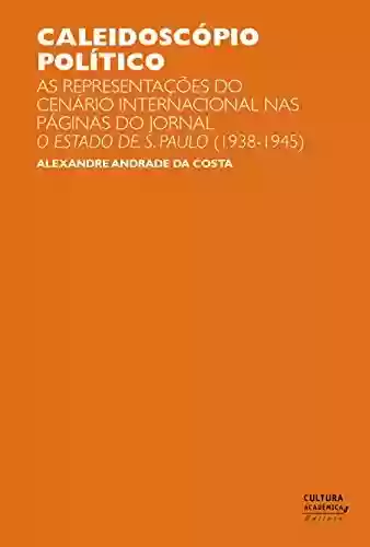 Livro PDF: Caleidoscópio político: as representações do cenário internacional nas páginas do jornal O Estado de S. Paulo (1938-1945)