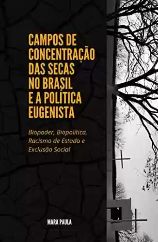 Livro PDF: CAMPOS DE CONCENTRAÇÃO DAS SECAS NO BRASIL E A POLÍTICA EUGENISTA : Biopoder, Biopolítica, Racismo de Estado e Exclusão Social