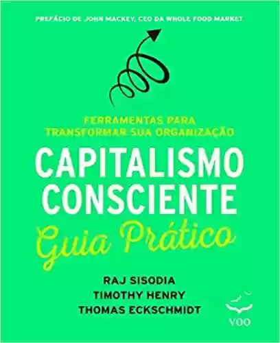 Capa do livro: Capitalismo Consciente – Guia Prático: Ferramentas Para Transformar sua Organização - Ler Online pdf