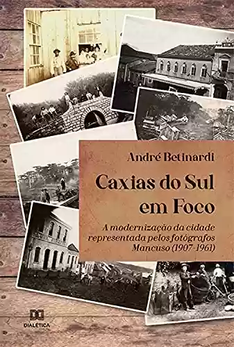 Capa do livro: Caxias do Sul em Foco: a modernização da cidade representada pelos fotógrafos Mancuso (1907-1961) - Ler Online pdf