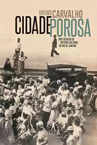 Capa do livro: Cidade porosa: Dois séculos de história cultural do Rio de Janeiro - Ler Online pdf