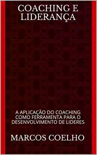 Livro PDF: COACHING E LIDERANÇA: A APLICAÇÃO DO COACHING COMO FERRAMENTA PARA O DESENVOLVIMENTO DE LIDERES (Manual Base para Lideres e Coach de Liderança Livro 1)