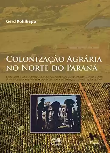Livro PDF: Colonização agrária no Norte do Paraná: processos geoeconômicos e sociogeográficos de desenvolvimento de uma zona subtropical do Brasil sob a influência da plantação de café