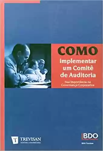 Capa do livro: Como Implementar Um Comitê de Auditoria. Sua Importância na Governança Corporativa - Ler Online pdf