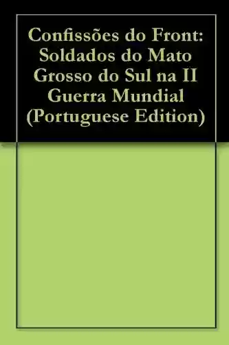 Livro PDF: Confissões do Front: Soldados do Mato Grosso do Sul na II Guerra Mundial