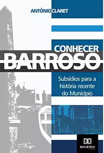 Capa do livro: Conhecer Barroso: subsídios para a história recente do município - Ler Online pdf