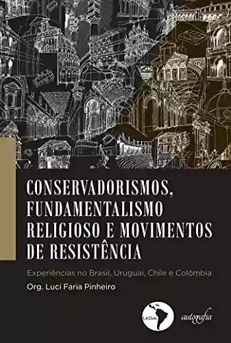 Capa do livro: Conservadorismos, fundamentalismo religioso e movimentos de resistência. experiências no Brasil, Uruguai, Chile e Colombia - Ler Online pdf