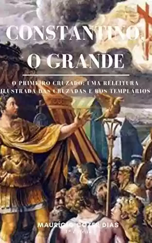 Livro PDF Constantino, o Grande: O primeiro cruzado: Uma releitura ilustrada das cruzadas e dos templários