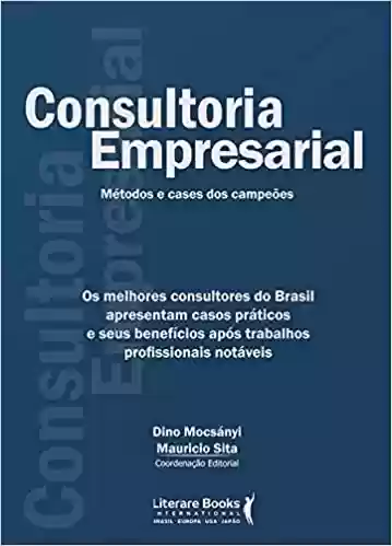 Livro PDF: Consultoria empresarial: Os melhores consultores do brasil apresentam casos práticos e seus benefícios após trabalhos profissionais notáveis
