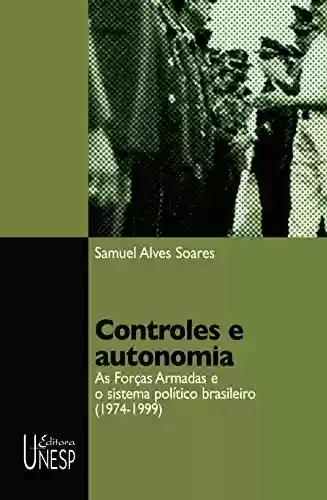 Livro PDF: Controles e autonomia: as Forças Armadas e o sistema político brasileiro (1974-1999)