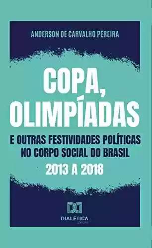 Livro PDF: Copa, olimpíadas e outras festividades políticas no corpo social do Brasil: 2013 a 2018