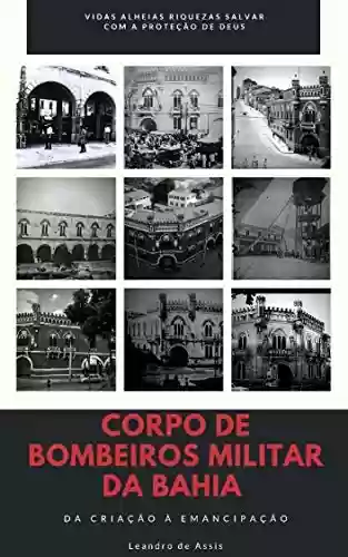 Livro PDF: Corpo de Bombeiros Militar da Bahia: Da Criação à Emancipação