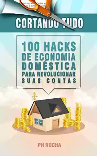 Livro PDF Cortando Tudo: 100 Hacks de Economia Doméstica Para Revolucionar Suas Contas