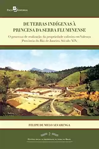 Livro PDF: De terras índigenas à princesa da serra fluminense: O processo de realização da propriedade cafeeira em Valença (província do Rio de Janeiro, século XIX)
