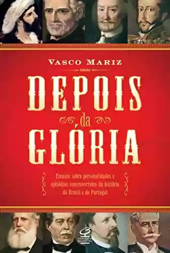 Livro PDF: Depois da glória: Ensaios sobre personalidades e episódios controversos da história do Brasil e de Portugal