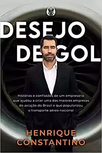 Livro PDF Desejo de Gol: Histórias e confissões de um empresário que ajudou a criar uma das maiores empresas de aviação do Brasil e que popularizou o transporte aéreo nacional
