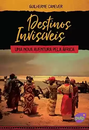 Livro PDF: Destinos Invisíveis – Uma nova aventura pela África (Viagens pelo mundo)