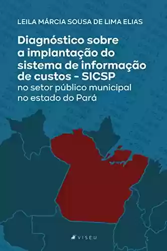 Capa do livro: Diagnóstico sobre a implantação do sistema de informação de custos: SICSP no setor público municipal no estado do Pará - Ler Online pdf