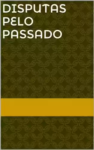 Livro PDF: Disputas pelo Passado: História e historiadores no Império do Brasil (Coleção Estudos em História da Historiografia e Modernidade Série SNHH Livro 1)
