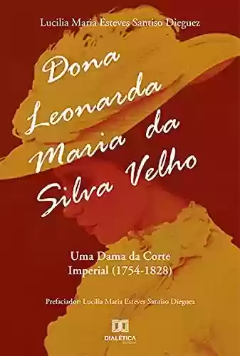 Livro PDF: Dona Leonarda Maria da Silva Velho: uma dama da Corte Imperial (1754-1828)