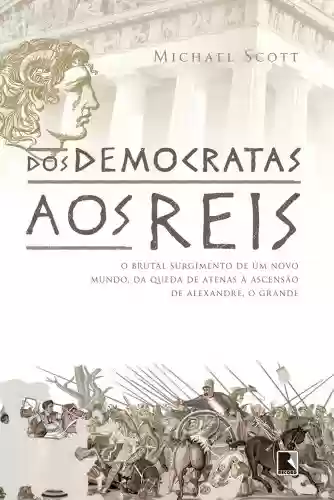 Capa do livro: Dos democratas aos reis: O brutal surgimento de um novo mundo, da queda de Atenas à ascensão de Alexandre, o grande - Ler Online pdf