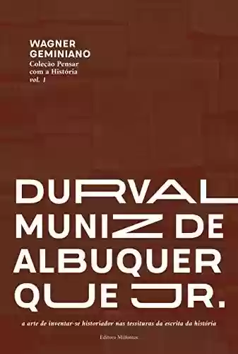 Capa do livro: Durval Muniz de Albuquerque Jr.: a arte de inventar-se historiador nas tessituras da escrita da história - Ler Online pdf