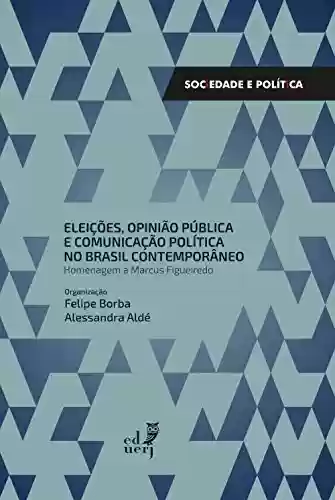 Livro PDF: Eleições, opinião pública e comunicação pública no Brasil contemporâneo: homenagem a Marcus Figueiredo