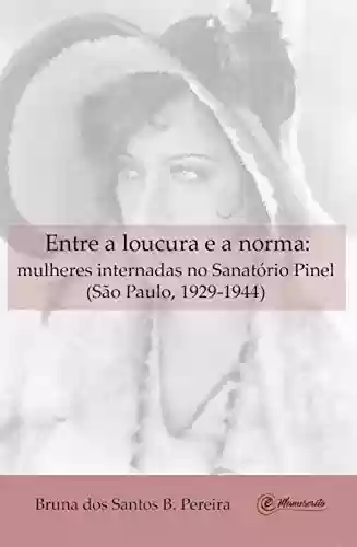 Livro PDF: Entre a loucura e a norma: Mulheres internadas no Sanatório Pinel (São Paulo, 1929-1944)